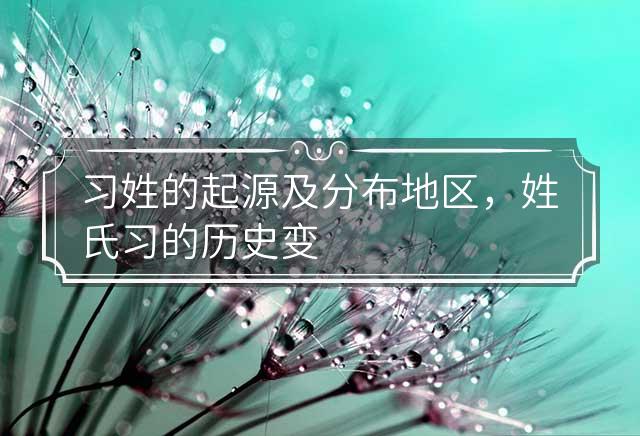 习姓的起源及分布地区，姓氏习的历史变迁及历史名人