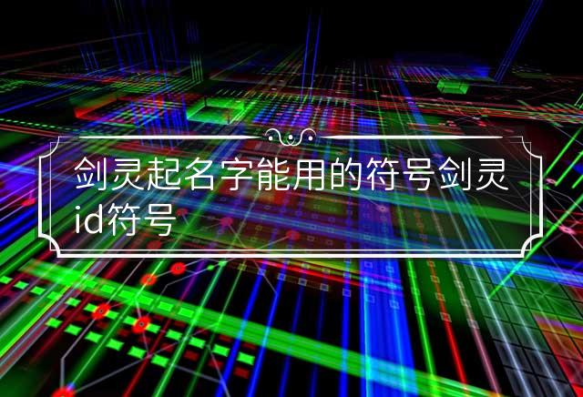 剑灵起名字能用的符号 剑灵id符号 剑灵名字最多几个字