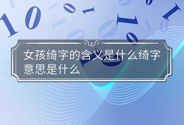 女孩绮字的含义是什么 绮字意思是什么 绮字女孩最佳组合名字