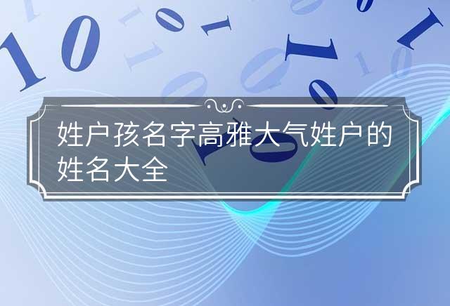 姓户孩名字高雅大气 姓户的姓名大全 户姓取名