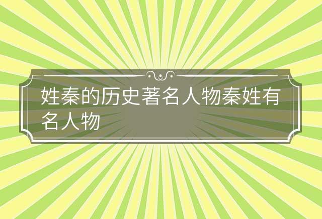 姓秦的历史著名人物 秦姓有名人物 姓秦的历史名人有哪些?