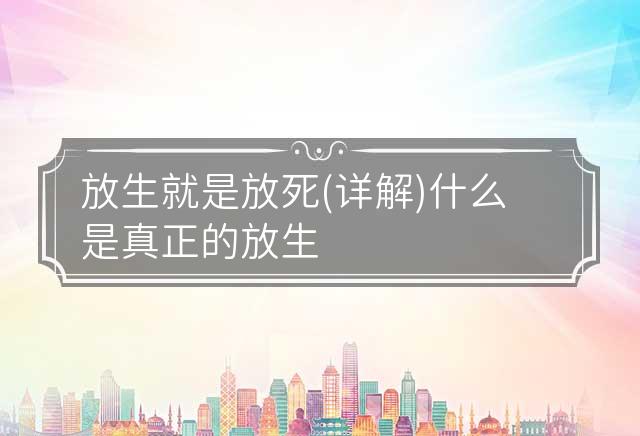 放生就是放死?(详解) 什么是真正的放生