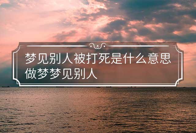 解梦，梦到把别人打得半死