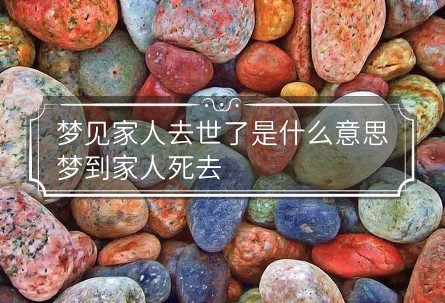 梦见家人去世代表什么呀？解读梦境中的情感与象征意义