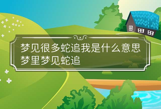 梦境追踪，解读梦到被蛇追着跑一直追的深层含义