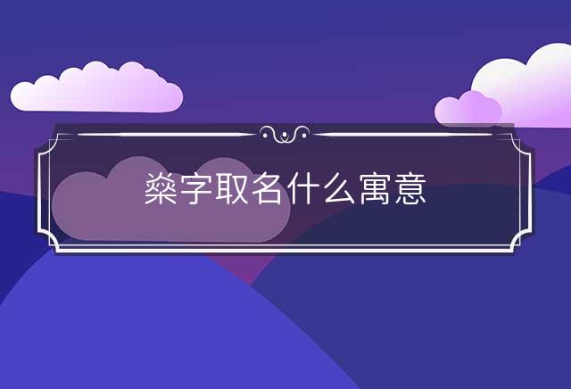 燊字取名什么寓意 燊字取名寓意好吗?有什么忌讳