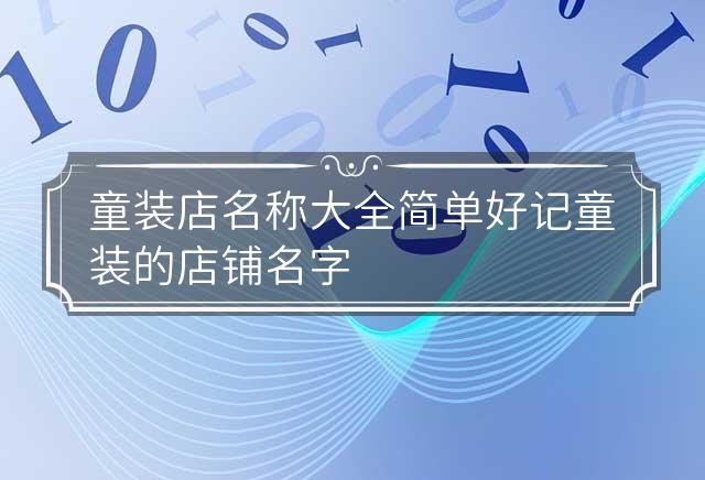 童装店名称大全简单好记 童装的店铺名字大全 童装店名称大全两个字