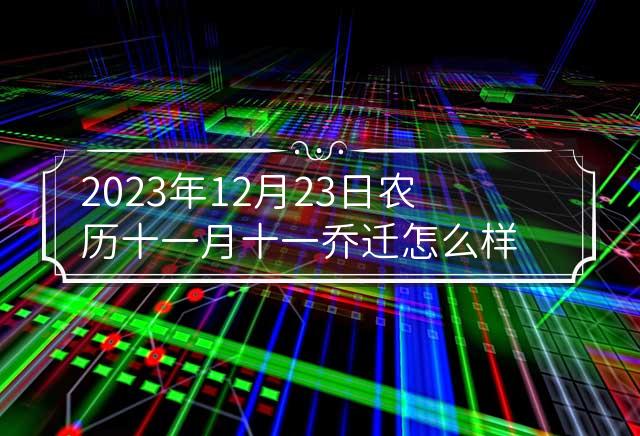 2023年12月23日农历十一月十一乔迁怎么样