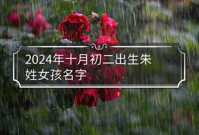 2024年十月初二出生朱姓女孩名字