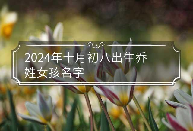 2024年十月初八出生喬姓女孩名字