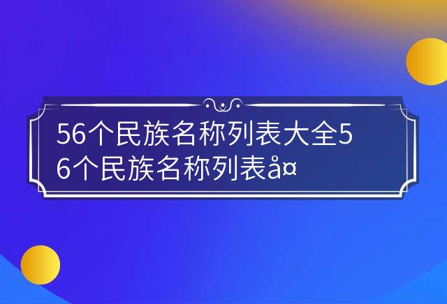 56个民族名称列表大全 56个民族名称列表大全图 56个民族名称表