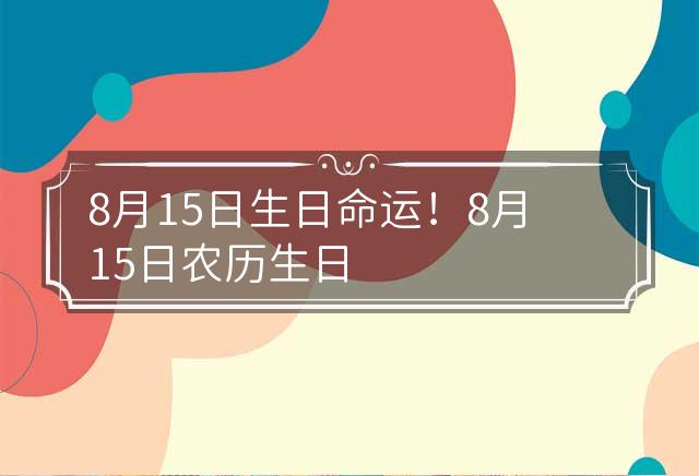 8月15日生日命运！ 8月15日农历生日