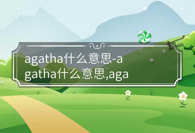 agatha什么意思-agatha什么意思,agatha,什么,意思