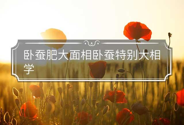 卧蚕肥大面相 卧蚕特别大相学