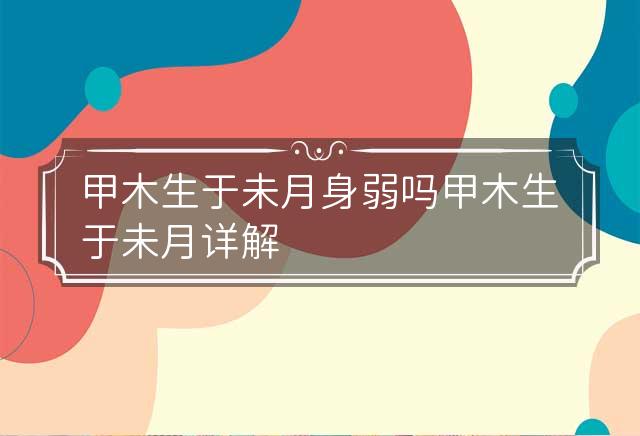 甲木生于未月身弱吗 甲木生于未月详解